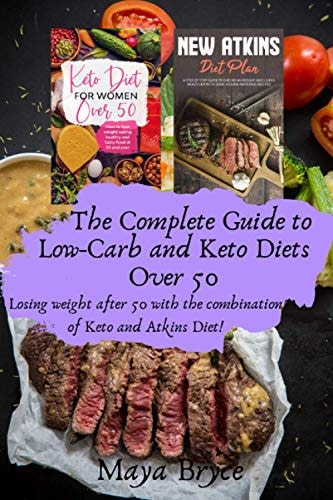 The Complete Guide to Low-Carb and Keto Diets Over 50 Losing Weight After 50 with the Combination of Keto and Atkins Diet!