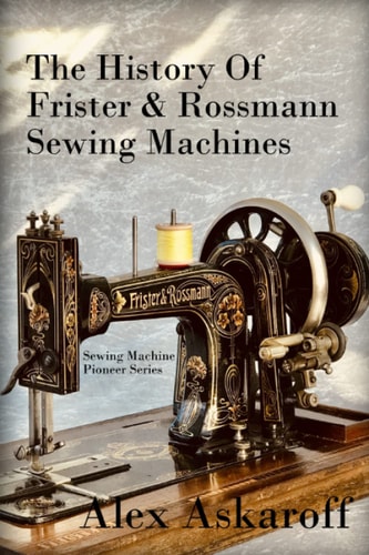 The History of Frister and Rossmann Sewing Machines Sewing Machine Pioneer Series