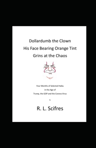 Dollardumb the Clown His Face Bearing Orange Tint Grins at the Chaos Four Months of Selected Haiku in the Age of Trump, the GOP and the Coronavirus