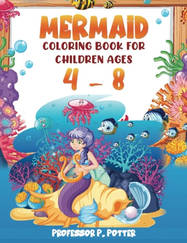 Mermaid Coloring Book for Children Ages 4 - 8 Packed with Beautiful Coloring Pages of Fun for Both Boys and Girls