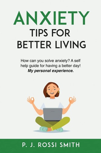Anxiety: Tips for Better Living How Can You Solve Anxiety? a Self Help Guide for Having a Better Day! My Personal Experience