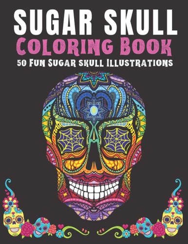 Sugar Skull Coloring Book 50 Fun Sugar Skull Illustrations Coloring Book for Teens and Adults. Perfect for Day of the Dead and Día de Los Muertos