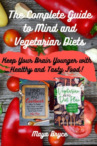 The Complete Guide to Mind and Vegetarian Diets Keep Your Brain Younger with Healthy and Tasty Food!