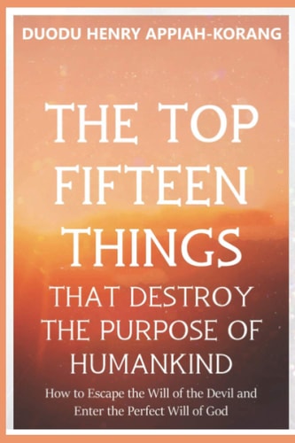 The Top Fifteen Things That Destroys the Purpose of Humankind How to Escape the Will of the Devil and Enter the Perfect Will of God