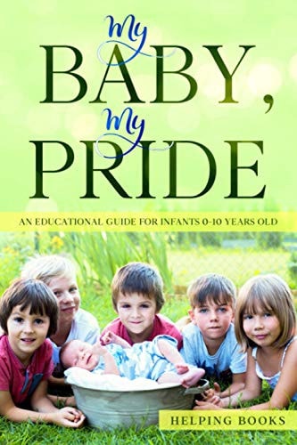 My Baby, My Pride An Educational Guide for Infants 0-10 Years Old