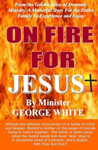 ON FIRE FOR JESUS, by MINISTER GEORGE WHITE Witness The Ultimate Resurrection Of A Family In Crisis