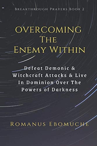 Overcoming the Enemy Within Defeat Demonic and Witchcraft Attacks and Live in Dominion Over the Powers of Darkness