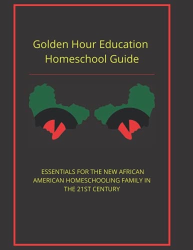 Golden Hour Educaton Homeschool Guide Essentials for the New African American Homeschooling Family in the 21st Century