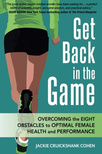 Get Back in the Game Overcoming the Eight Obstacles to Optimal Female Health and Performance