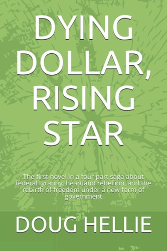 Dying Dollar, Rising Star The First Novel in a Four Part Saga about Federal Tyranny, Heartland Rebellion, and the Rebirth of Freedom Under a New Form of Government