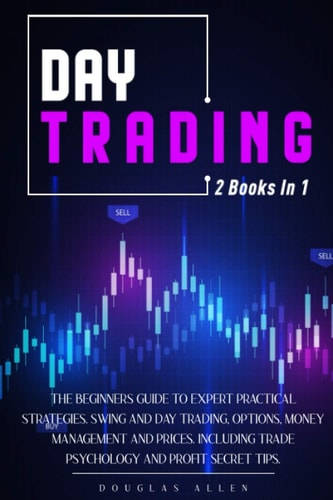 Day Trading 2 Books in 1: The Beginners Guide To Expert Practical Strategies. Swing And Day Trading, Options, Money Management and Prices. Including Trade Psychology and Profit Secret Tips.