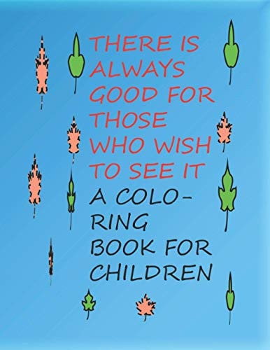 There Is Always Good for Those Who Wish to See It A Coloring Book for Children