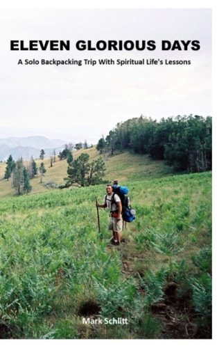 Eleven Glorious Days A Solo Backpacking Trip With Spiritual Life's Lessons During An Extraordinary Adventure Unlike Anything The Average Person Will Ever Experience