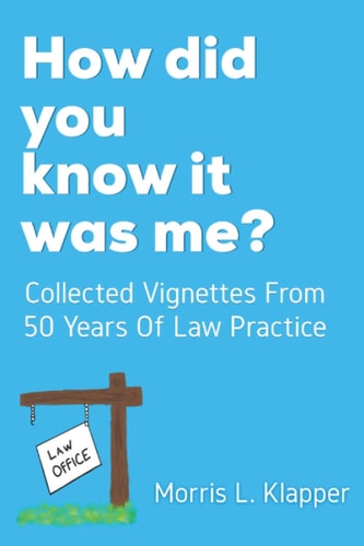 How Did You Know it was Me? Collected Vignettes from 50 Years of Law Practice