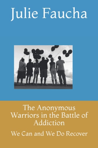The Anonymous Warriors in the Battle of Addiction We Can and We Do Recover