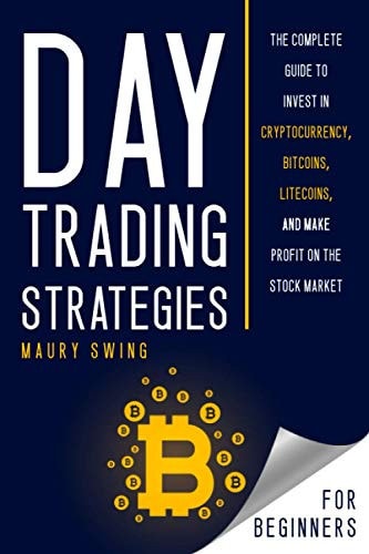 Day Trading Strategies for Beginners The Complete Guide to Invest in Cryptocurrency, Bitcoins, Litecoins, and Make Profit on the Stock Market