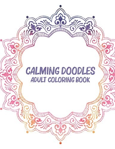 Calming Doodles Adult Coloring Book Coloring Pages For Unwinding, Patterns And Calming Illustrations To Color For Stress Relief