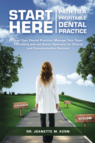 Start Here - Path To A Profitable Dental Practice Lead Your Dental Practice, Manage Your Team Efficiently, and Use Smart Systems for Clinical and Communication Success