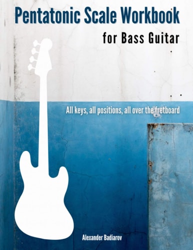 Pentatonic Scale Workbook for Bass Guitar All Keys, All Positions, All Over the Fretboard