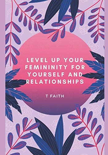 Level Up Your Femininity For Yourself and Relationships