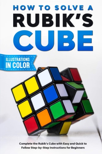 How To Solve A Rubik's Cube Complete the Rubik's Cube with Easy and Quick to Follow Step-by-Step Instructions for Beginners