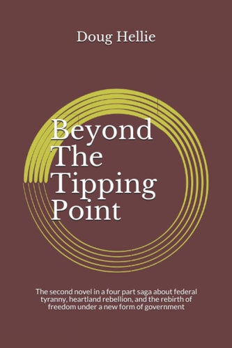 Beyond The Tipping Point The Second Novel in a Four Part Saga about Federal Tyranny, Heartland Rebellion, and the Rebirth of Freedom Under a New Form of Government
