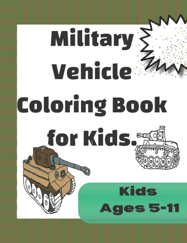 Military Vehicle Coloring Book for Kids Fun Coloring Pages Based on Armed Forces Tanks and Armored Vehicles from World War One to Modern Times. Coloring Book for Boys and Girls Ages 5-11
