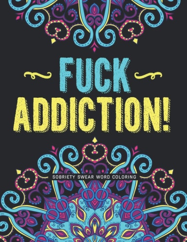 Fuck Addiction! Sobriety Coloring Book and Inspiring Coloring Journal for Addiction Recovery Motivational Quotes & Swear Word Coloring Pages 8.5 " X 11 " Gifts for Addicts in Recovery