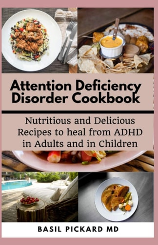 Attention Deficiency Disorder Cookbook Nutritious and Delicious Recipes to Heal from ADHD in Adults and in Children