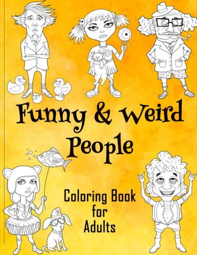 Funny & Weird People Coloring Book for Adults Large Coloring Book for Grown Ups of Funny, Guggy, Stupid, Nice Friendly & Naughty People - Perfect Gift for Men & Women for Relaxation, Stress Relieving, Fighting Anxiety and Release Your Anger