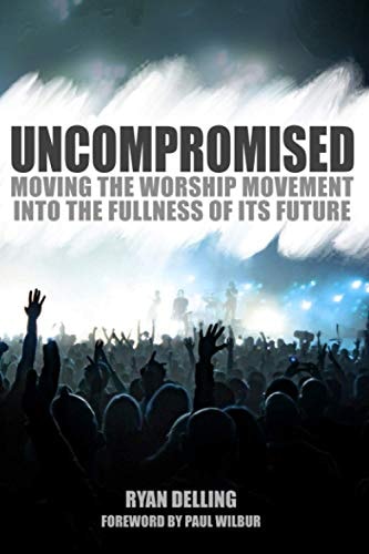 Uncompromised Moving the Worship Movement Into the Fullness of It's Future