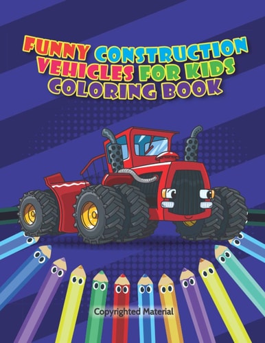 Funny Construction Vehicles For Kids Coloring Book Cute Activity Book for Boys and Girls - Big Trucks, Cranes, Tractors, Excavators - Coloring Book for Preschoolers and Toddlers (Ages 2-4 4-8)