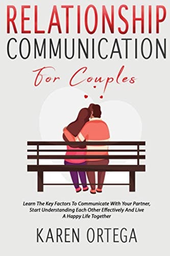 Relationship Communication For Couples Learn The Key Factors To Communicate With Your Partner, Start Understanding Each Other Effectively And Live A Happy Life Together