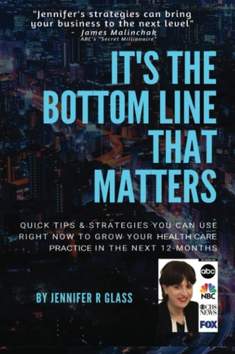 It's the Bottom Line That Matters Quick Tips and Strategies You Can Use Right Now to Grow Your Health Care Practice in the Next 12-Months
