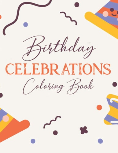 Birthday Celebrations Coloring Book Cheerful Birthday Designs And Illustrations Of Cakes, Balloons, Party Hats, And More To Color