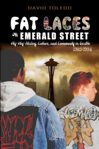 Fat Laces on Emerald Street Hip Hop History, Culture, and Community in Seattle 1982-1994