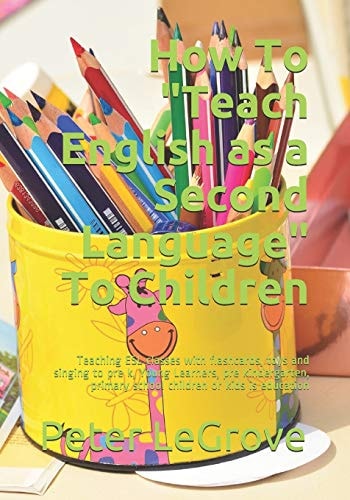 How To "Teach English as a Second Language" To Children Teaching ESL Classes with Flashcards, Toys and Singing to Pre K, Young Learners, Pre Kindergarten, Primary School Children Or Kids is Education