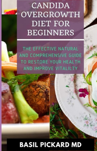 Candida Overgrowth Diet for Beginners The Effective Natural and Comprehensive Guide To Restore Your Health And Improve Vitalilty