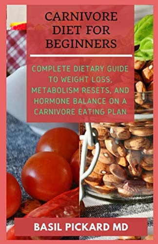 Carnivore Diet for Beginners Complete Dietary Guide to Weight Loss, Metabolism Resets, and Hormone Balance on a Carnivore Eating Plan