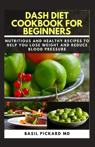 Dash Diet Cookbook for Beginners Nutritious and Healthy Recipes to Help You Lose Weight and Reduce Blood Pressure