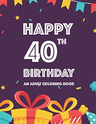 Happy 40th Birthday An Adult Coloring Book Birthday-Themed Illustrations And Designs To Color For Kids And Adults, Calming Coloring Pages