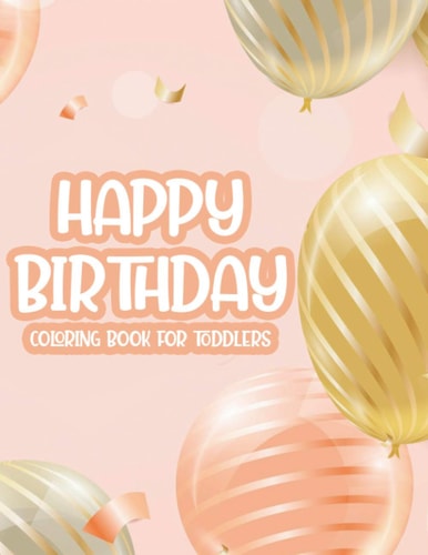 Happy Birthday Coloring Book For Toddlers Fun-Filled Coloring Pages For Kids, Birthday Illustrations And Designs For Children To Color