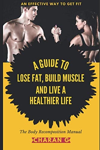 The Body Recomposition Manual A Guide To Lose Fat, Build Muscle, And Live A Healthier Life An Effective Way To Get Fit