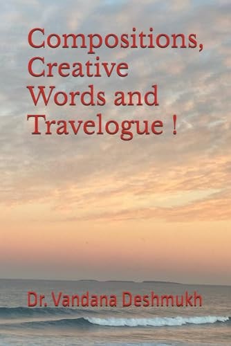 Compositions, Creative Words and Travelogue ! Trilogy Within Ever Changing Facets !