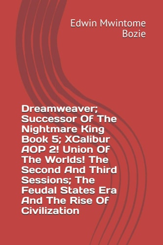 Dreamweaver; Successor Of The Nightmare King Book 5; XCalibur AOP 2! Union Of The Worlds! The Second And Third Sessions; The Feudal States Era And The Rise Of Civilization