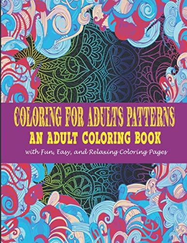 Coloring For Adults Patterns : An Adult Coloring Book With Fun, Easy, And Relaxing Coloring Pages