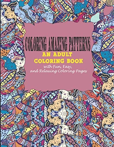 Coloring Amazing Patterns : An Adult Coloring Book With Fun, Easy, And Relaxing Coloring Pages