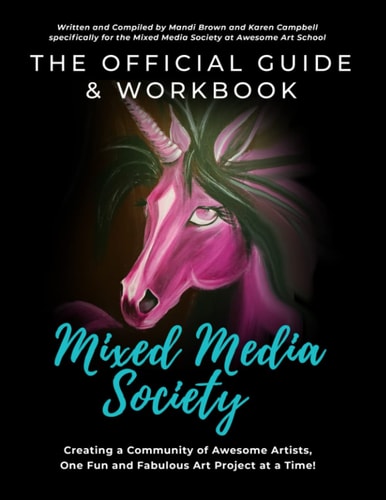 The Official Guide and Workbook for The Mixed Media Society Creating a Community of Awesome Artists One Fun and Fabulous Art Project at a Time!