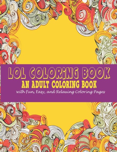 Lol Coloring Book : An Adult Coloring Book With Fun, Easy, And Relaxing Coloring Pages