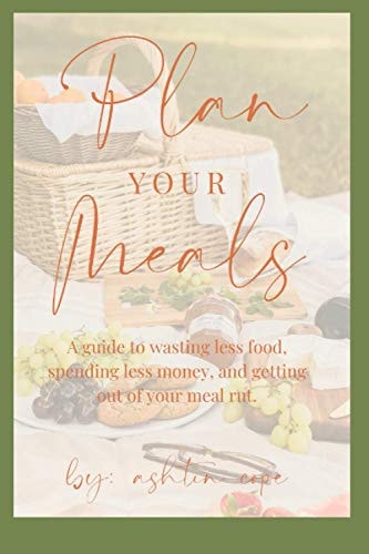 Plan Your Meals A Guide to Wasting Less Food, Spending Less Money, and Getting Out of Your Meal Rut.
